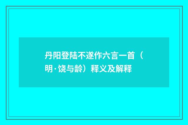 丹阳登陆不遂作六言一首（明·饶与龄）释义及解释