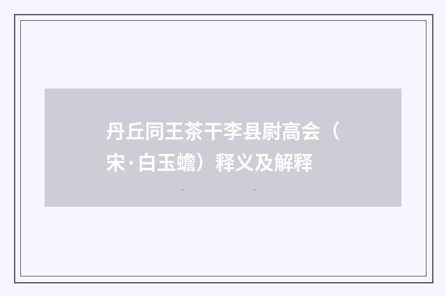 丹丘同王茶干李县尉高会（宋·白玉蟾）释义及解释