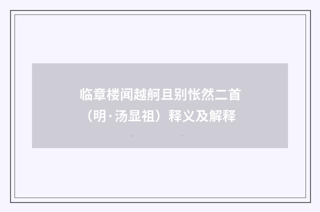 临章楼闻越舸且别怅然二首（明·汤显祖）释义及解释