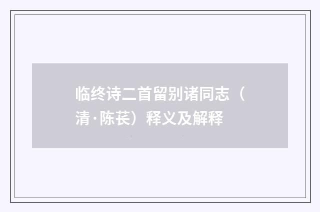 临终诗二首留别诸同志（清·陈苌）释义及解释