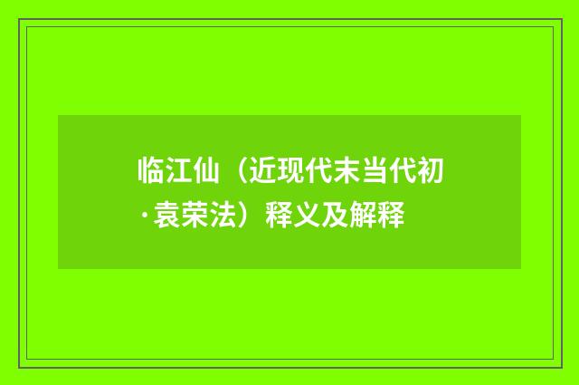 临江仙（近现代末当代初·袁荣法）释义及解释