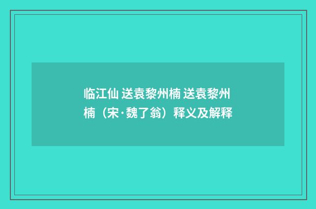 临江仙 送袁黎州楠 送袁黎州楠（宋·魏了翁）释义及解释