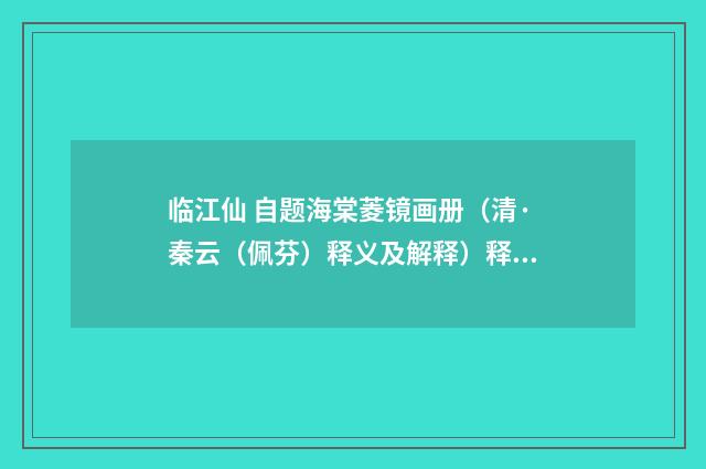 临江仙 自题海棠菱镜画册（清·秦云（佩芬）释义及解释）释义及解释