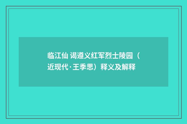 临江仙 谒遵义红军烈士陵园（近现代·王季思）释义及解释