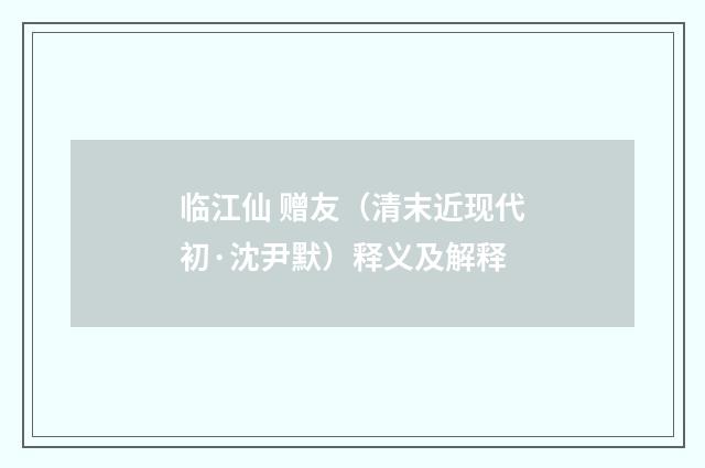 临江仙 赠友（清末近现代初·沈尹默）释义及解释