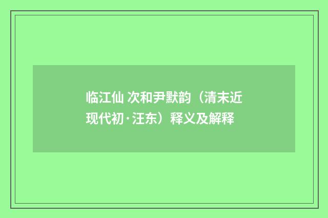 临江仙 次和尹默韵（清末近现代初·汪东）释义及解释