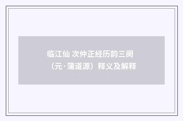 临江仙 次仲正经历韵三阕（元·蒲道源）释义及解释