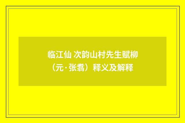 临江仙 次韵山村先生赋柳（元·张翥）释义及解释