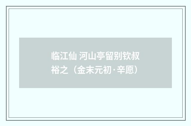 临江仙 河山亭留别钦叔裕之（金末元初·辛愿）释义及解释