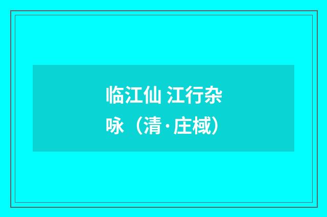 临江仙 江行杂咏（清·庄棫）释义及解释