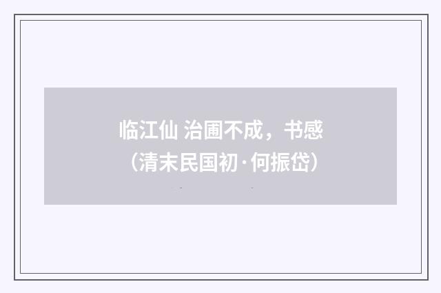 临江仙 治圃不成，书感（清末民国初·何振岱）释义及解释