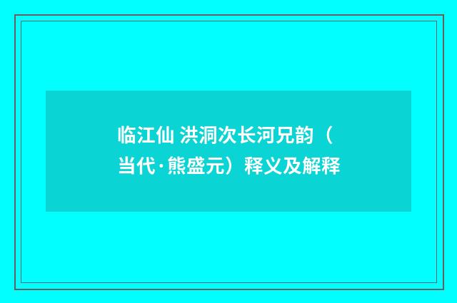临江仙 洪洞次长河兄韵（当代·熊盛元）释义及解释