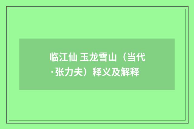 临江仙 玉龙雪山（当代·张力夫）释义及解释