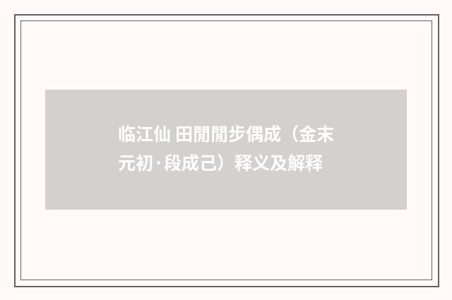 临江仙 田閒閒步偶成（金末元初·段成己）释义及解释