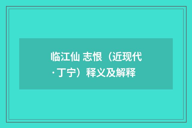 临江仙 志恨（近现代·丁宁）释义及解释