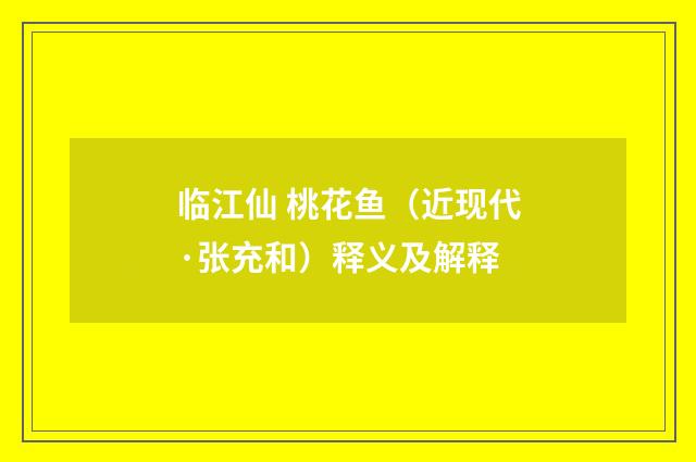 临江仙 桃花鱼（近现代·张充和）释义及解释