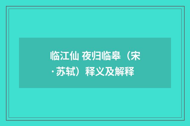 临江仙 夜归临皋（宋·苏轼）释义及解释