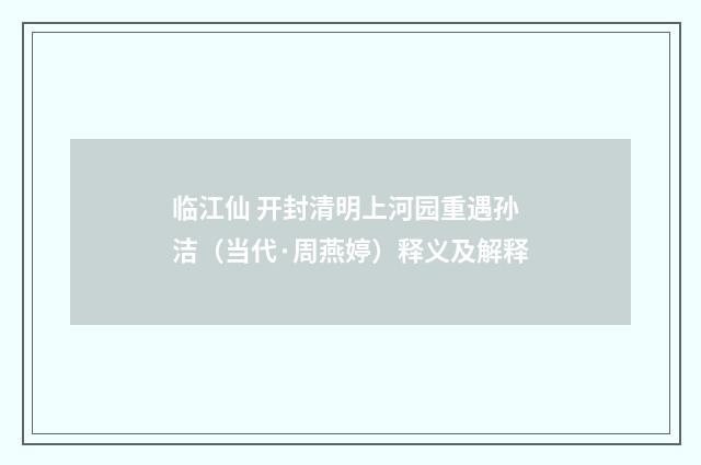 临江仙 开封清明上河园重遇孙洁（当代·周燕婷）释义及解释
