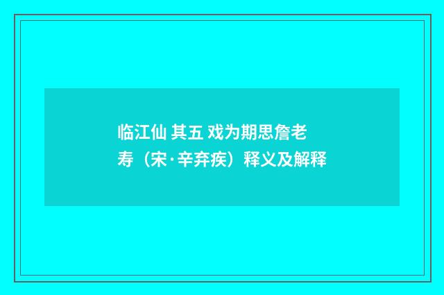 临江仙 其五 戏为期思詹老寿（宋·辛弃疾）释义及解释