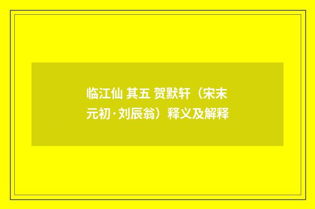 临江仙 其五 贺默轩（宋末元初·刘辰翁）释义及解释