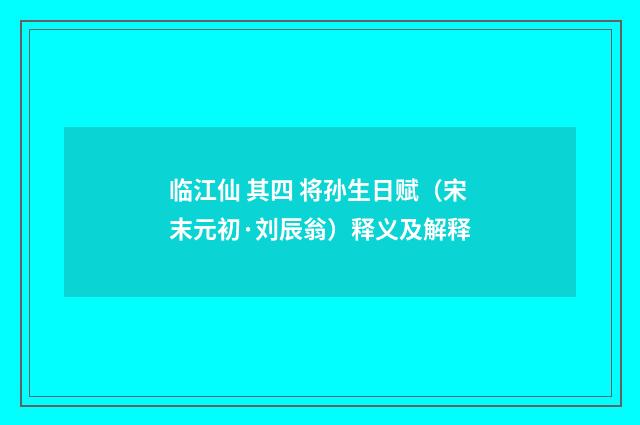 临江仙 其四 将孙生日赋（宋末元初·刘辰翁）释义及解释