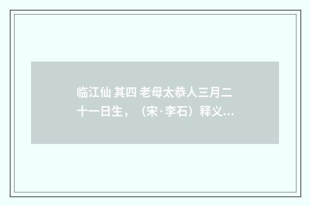 临江仙 其四 老母太恭人三月二十一日生，（宋·李石）释义及解释