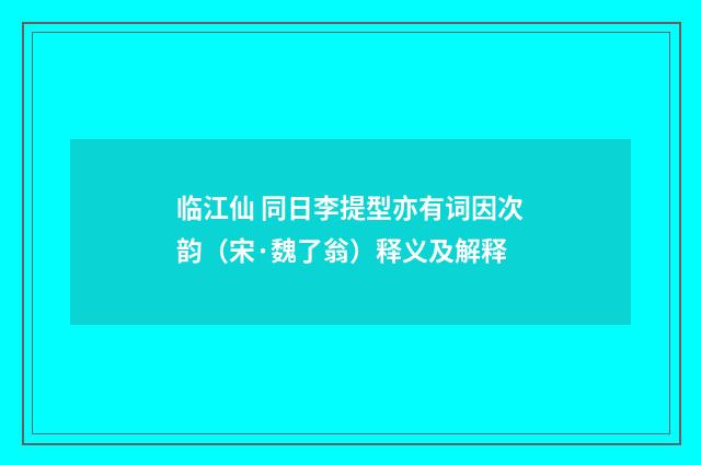 临江仙 同日李提型亦有词因次韵（宋·魏了翁）释义及解释