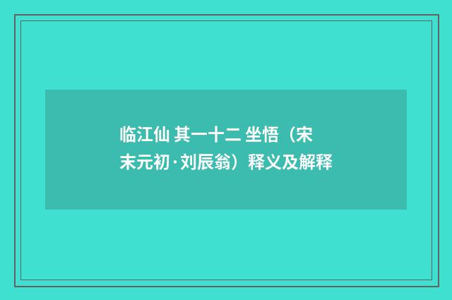 临江仙 其一十二 坐悟（宋末元初·刘辰翁）释义及解释