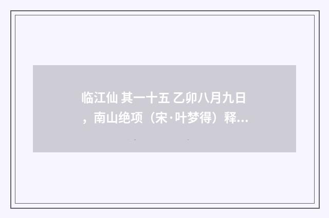 临江仙 其一十五 乙卯八月九日，南山绝项（宋·叶梦得）释义及解释