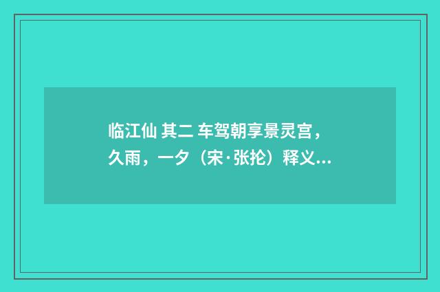 临江仙 其二 车驾朝享景灵宫，久雨，一夕（宋·张抡）释义及解释