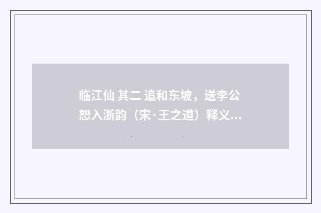 临江仙 其二 追和东坡，送李公恕入浙韵（宋·王之道）释义及解释