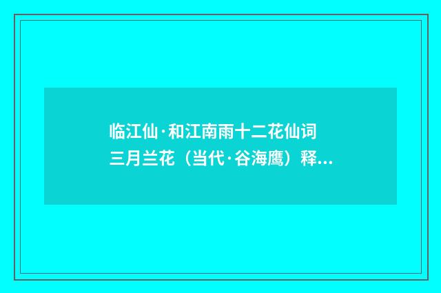 临江仙·和江南雨十二花仙词  三月兰花（当代·谷海鹰）释义及解释