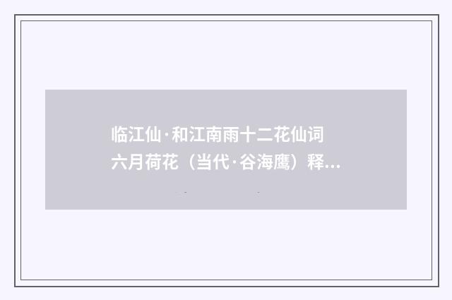 临江仙·和江南雨十二花仙词  六月荷花（当代·谷海鹰）释义及解释
