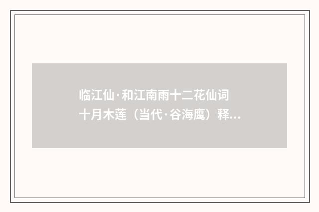 临江仙·和江南雨十二花仙词  十月木莲（当代·谷海鹰）释义及解释