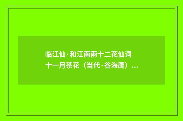 临江仙·和江南雨十二花仙词  十一月茶花（当代·谷海鹰）释义及解释