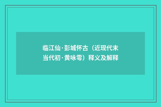 临江仙·彭城怀古（近现代末当代初·黄咏雩）释义及解释