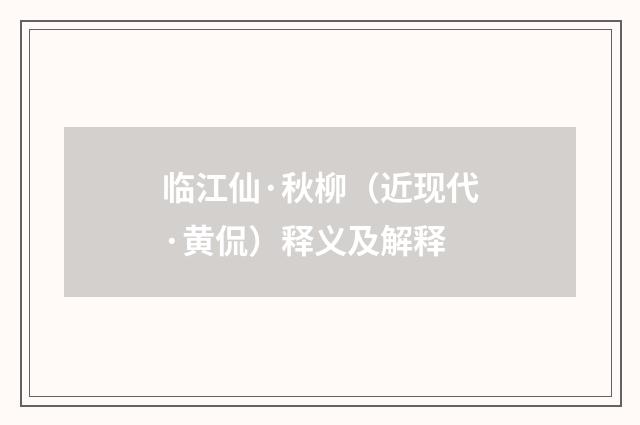 临江仙·秋柳（近现代·黄侃）释义及解释