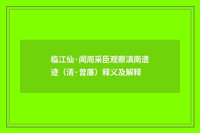 临江仙·闻周采臣观察滇南遗迹（清·曾廉）释义及解释