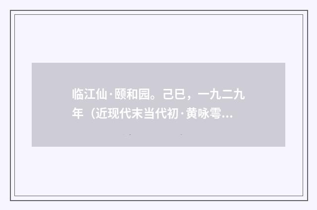 临江仙·颐和园。己巳，一九二九年（近现代末当代初·黄咏雩）释义及解释