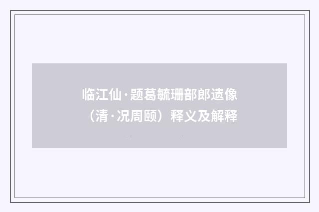 临江仙·题葛毓珊部郎遗像（清·况周颐）释义及解释