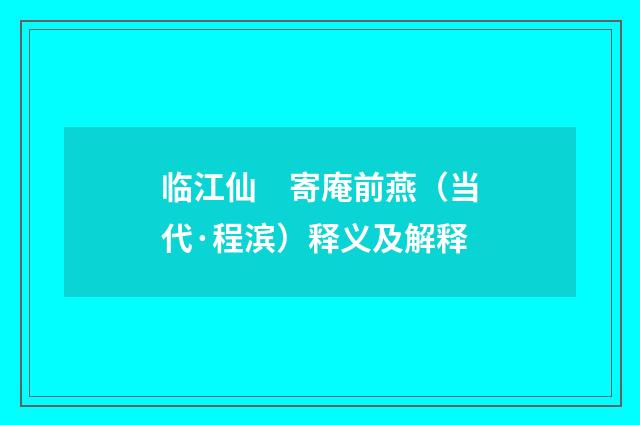 临江仙　寄庵前燕（当代·程滨）释义及解释