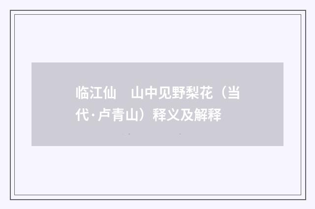 临江仙　山中见野梨花（当代·卢青山）释义及解释