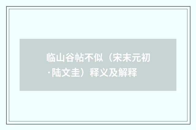 临山谷帖不似（宋末元初·陆文圭）释义及解释