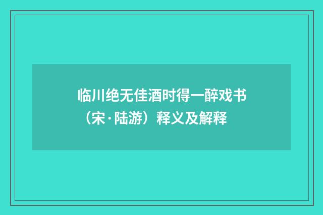 临川绝无佳酒时得一醉戏书（宋·陆游）释义及解释