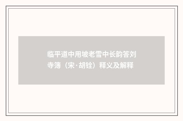 临平道中用坡老雪中长韵答刘寺簿（宋·胡铨）释义及解释