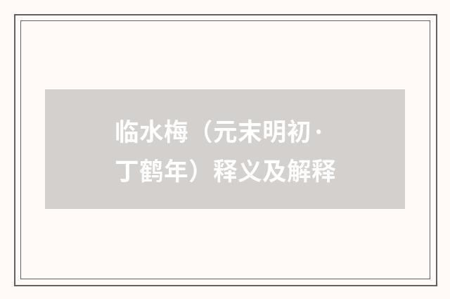 临水梅（元末明初·丁鹤年）释义及解释