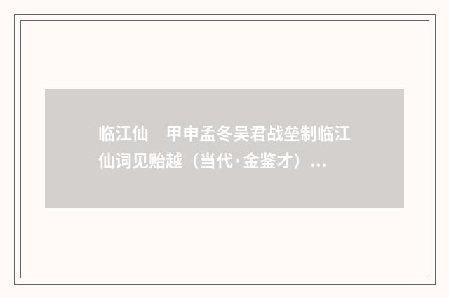 临江仙　甲申孟冬吴君战垒制临江仙词见贻越（当代·金鉴才）释义及解释
