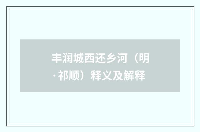 丰润城西还乡河（明·祁顺）释义及解释