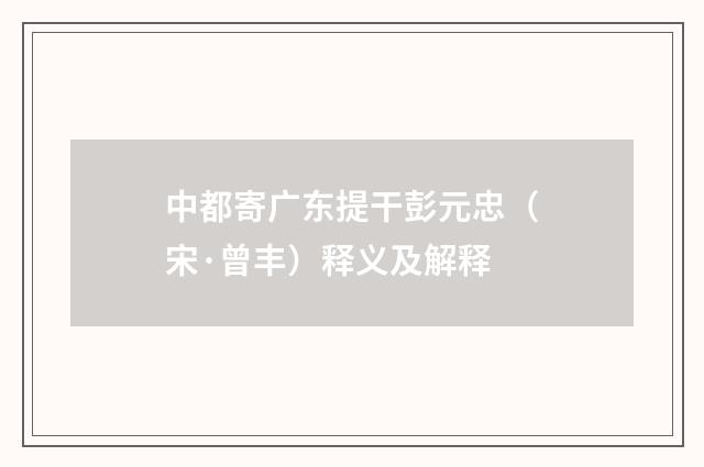 中都寄广东提干彭元忠（宋·曾丰）释义及解释