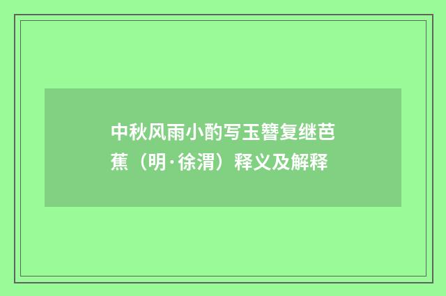 中秋风雨小酌写玉簪复继芭蕉（明·徐渭）释义及解释